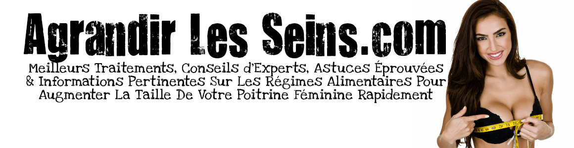 Traitements, Astuces, Régime & Produits Pour Grossir Ta Poitrine Féminine